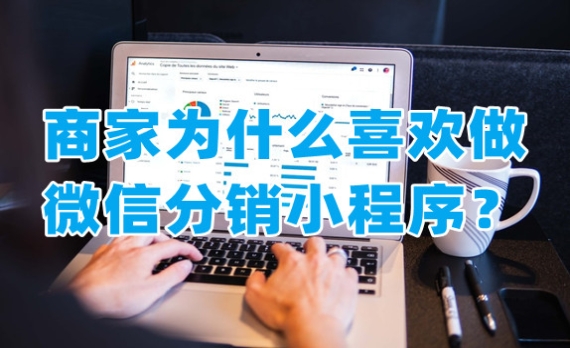 為什么很多商家喜歡做微信分銷小程序？